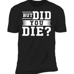 BUT DID YOU DIE T-SHIRT^CustomCat Sale