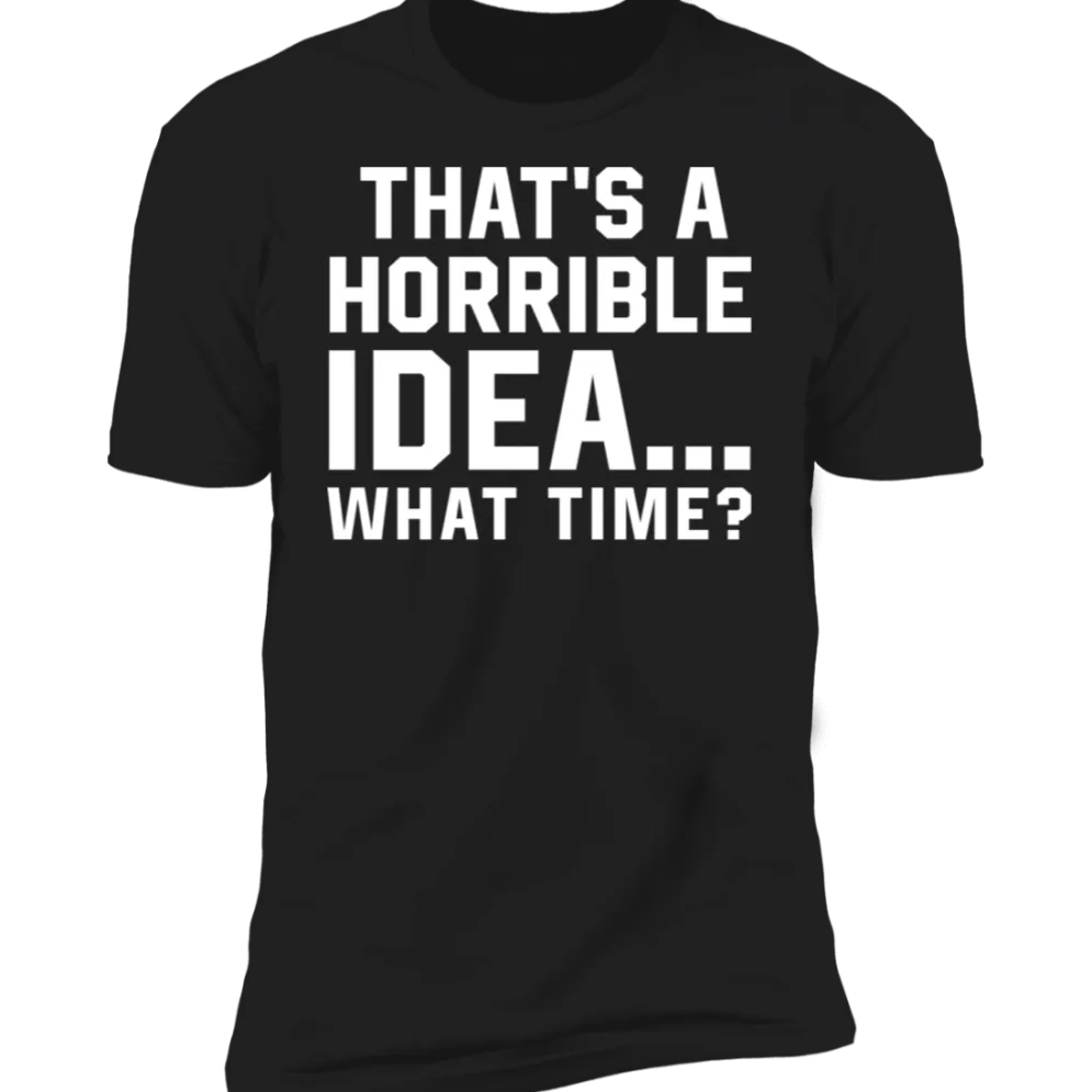 THAT'S A HORRIBLE IDEA T-SHIRT^CustomCat